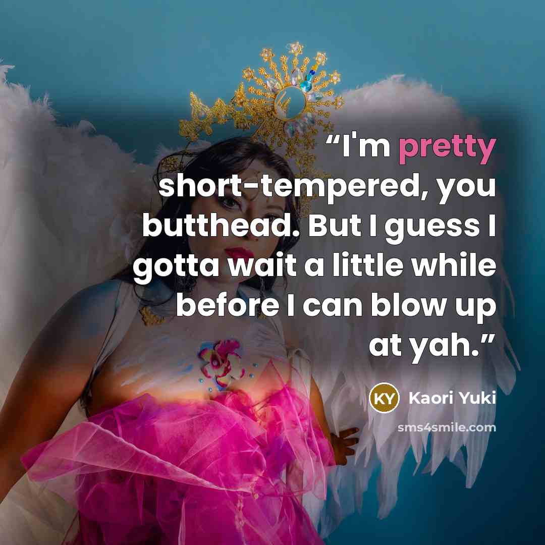“I'm pretty short-tempered, you butthead. But I guess I gotta wait a little while before I can blow up at yah.” quote by Kaori Yuki