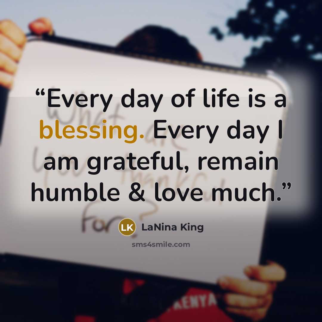 “Every day of life is a blessing. Every day I am grateful, remain humble & love much.” quote by LaNina King