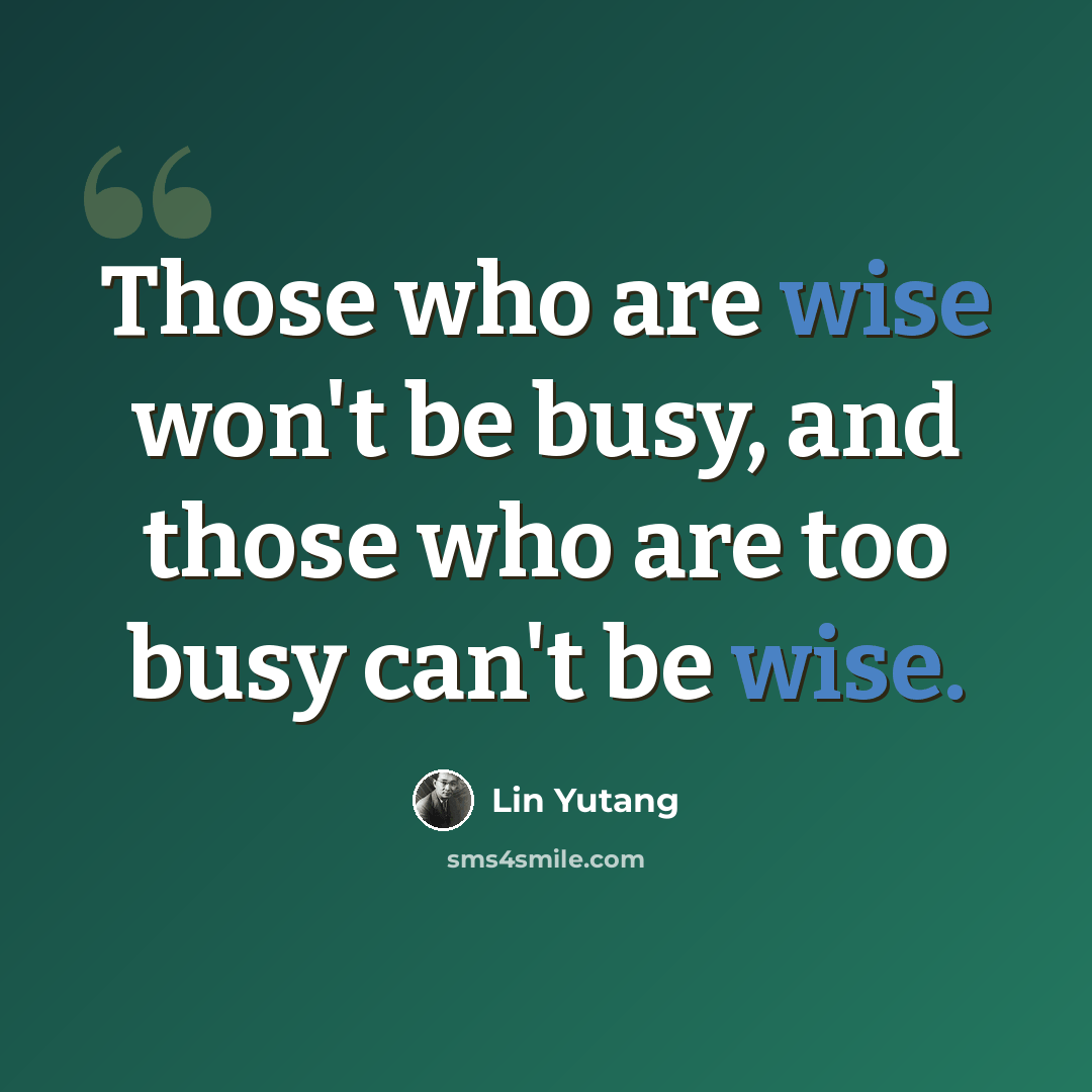 “Those who are wise won't be busy, and those who are too busy can't be wise.” quote by Lin Yutang