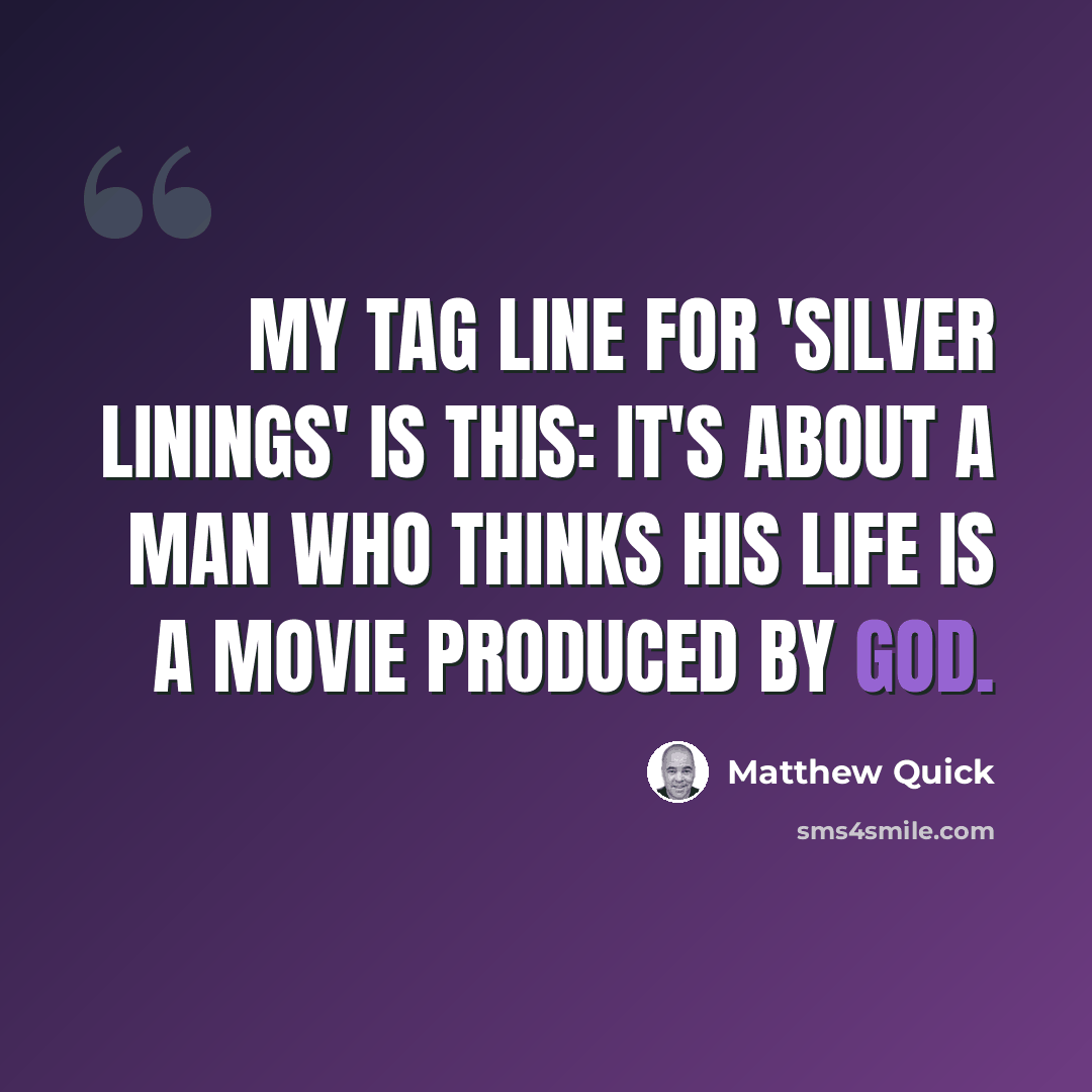 “My tag line for 'Silver Linings' is this: It's about a man who thinks his life is a movie produced by God.” quote by Matthew Quick