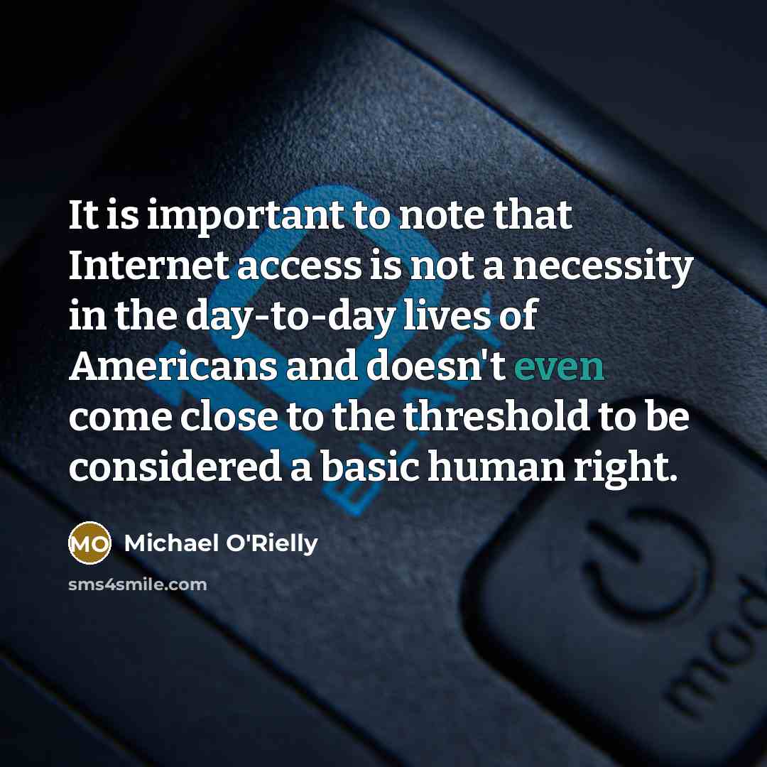 “It is important to note that Internet access is not a necessity in the day-to-day lives of Americans and doesn't even come close to the threshold to be considered a basic human right.” quote by Michael O'Rielly