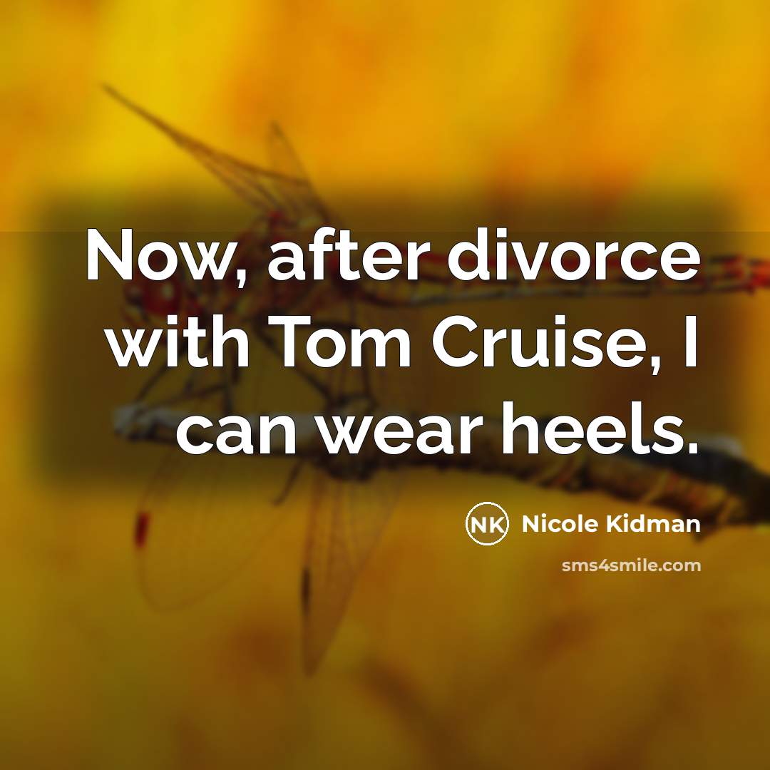 “Now, after divorce with Tom Cruise, I can wear heels.” quote by Nicole Kidman