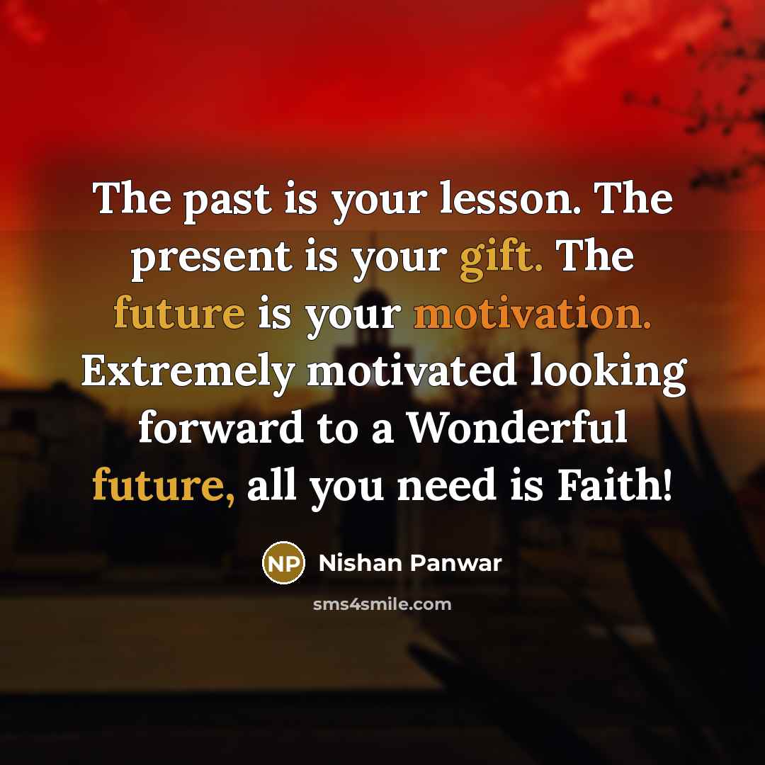 “The past is your lesson. The present is your gift. The future is your motivation. Extremely motivated looking forward to a Wonderful future, all you need is Faith!” quote by Nishan Panwar