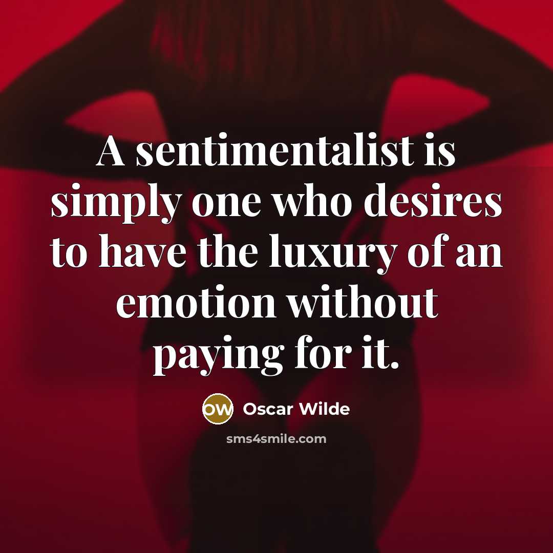 “A sentimentalist is simply one who desires to have the luxury of an emotion without paying for it.” quote by Oscar Wilde