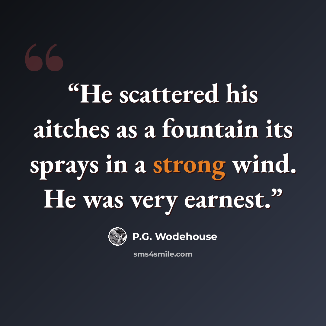 “He scattered his aitches as a fountain its sprays in a strong wind. He was very earnest.” quote by P.G. Wodehouse