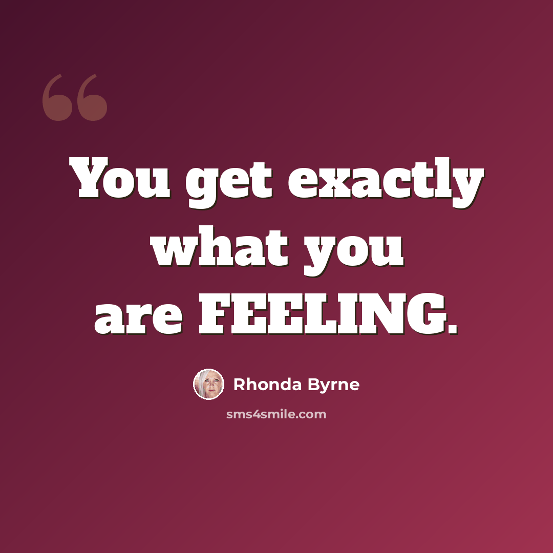 “You get exactly what you are FEELING.” quote by Rhonda Byrne