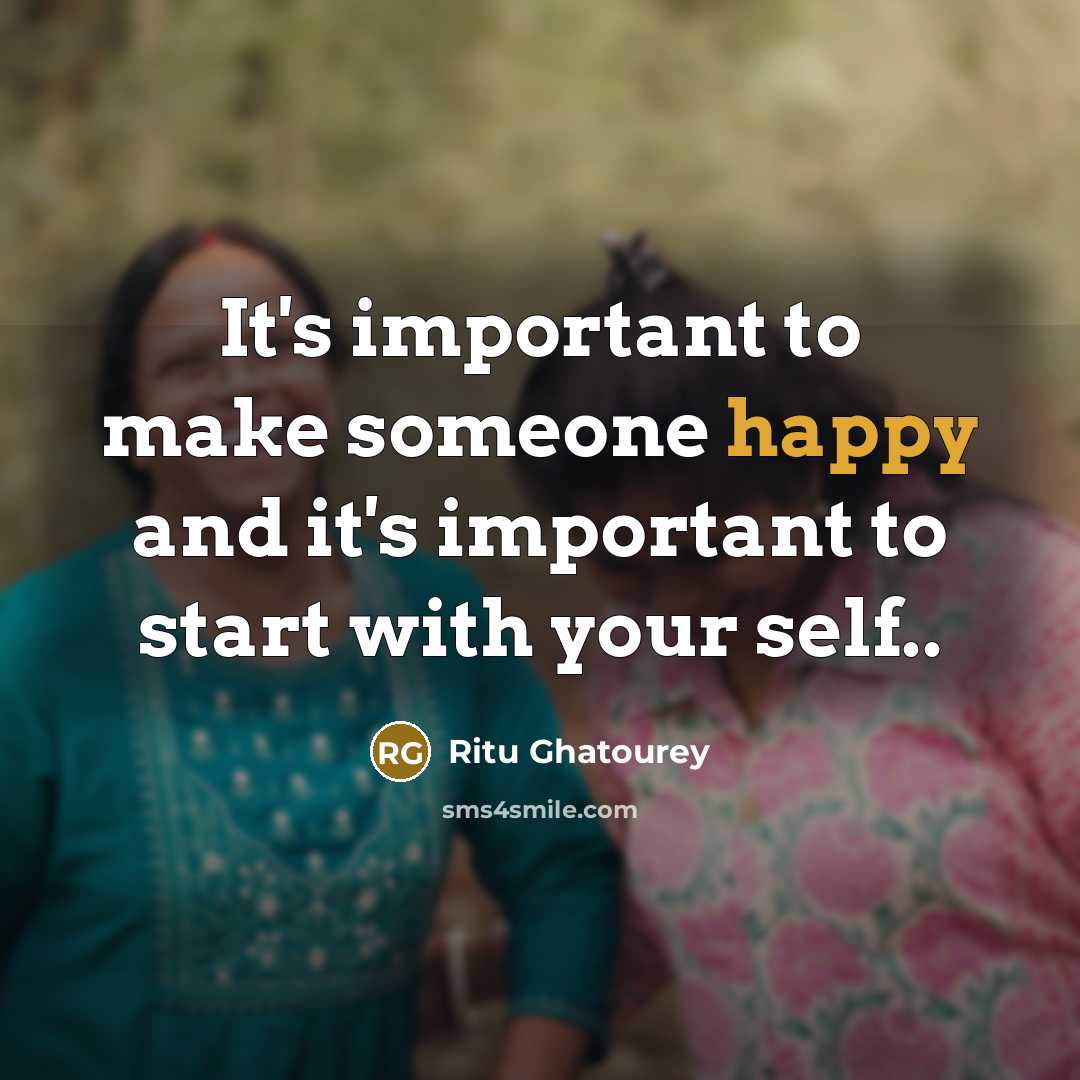 “It's important to make someone happy and it's important to start with your self..” quote by Ritu Ghatourey