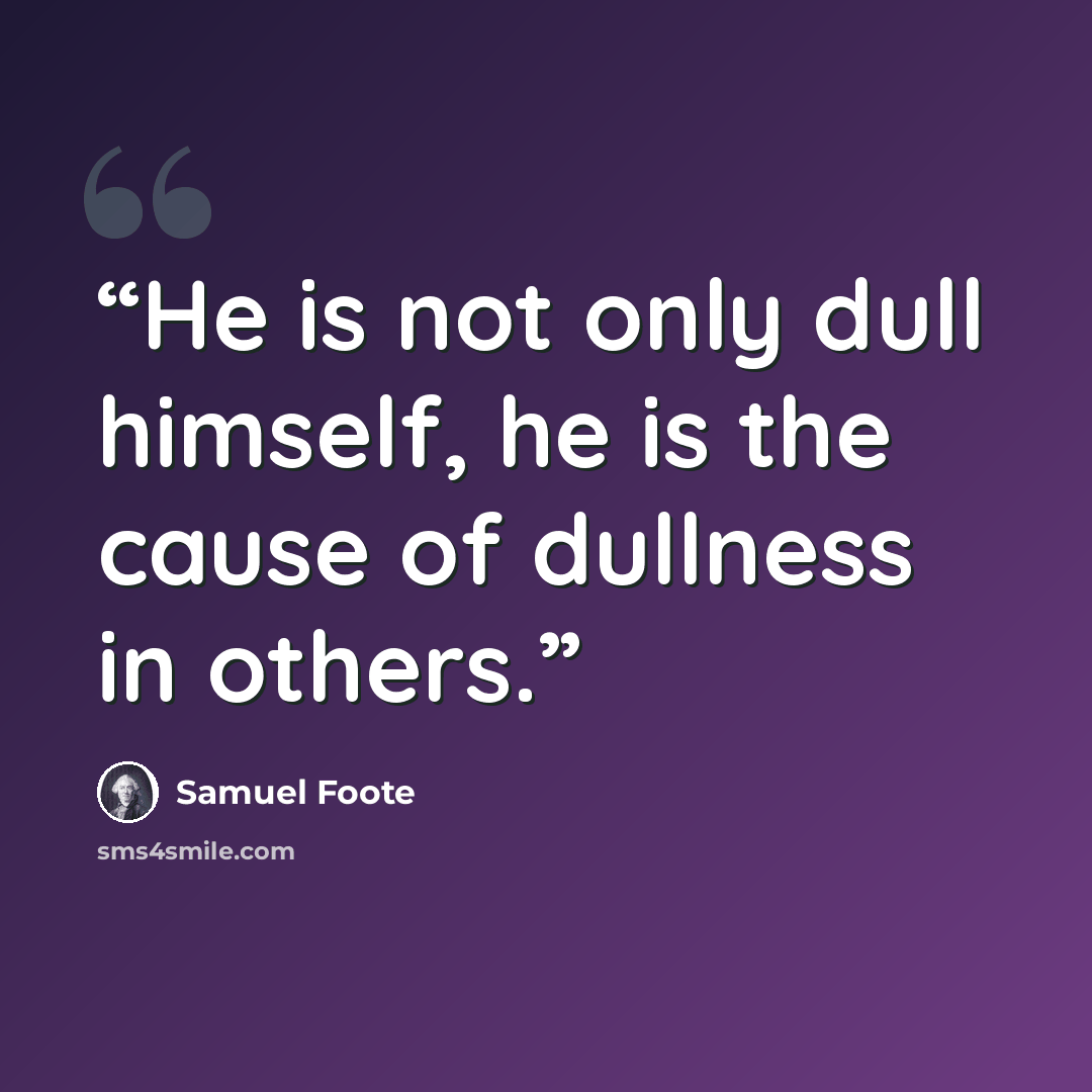 “He is not only dull himself, he is the cause of dullness in others.” quote by Samuel Foote