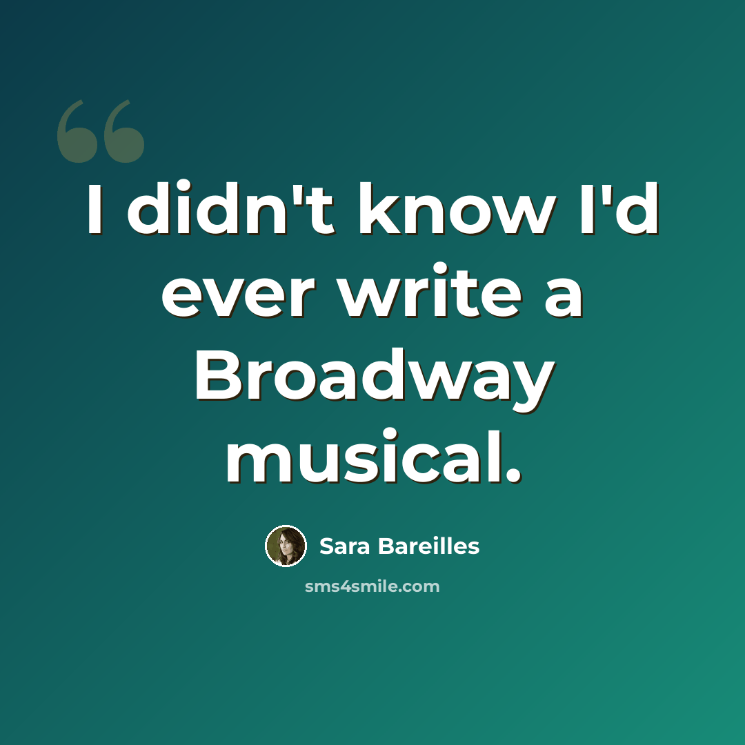 “I didn't know I'd ever write a Broadway musical.” quote by Sara Bareilles