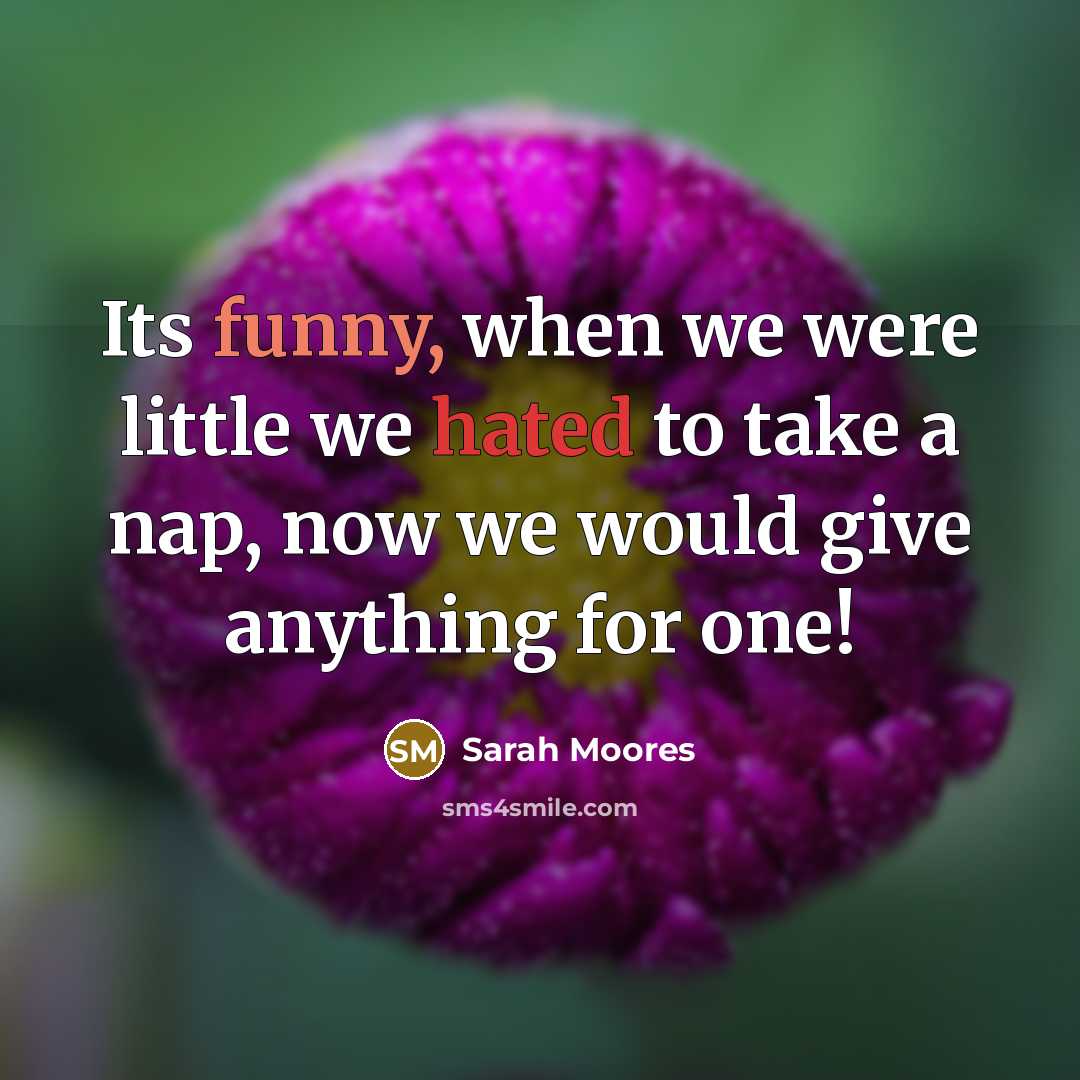 “Its funny, when we were little we hated to take a nap, now we would give anything for one!” quote by Sarah Moores