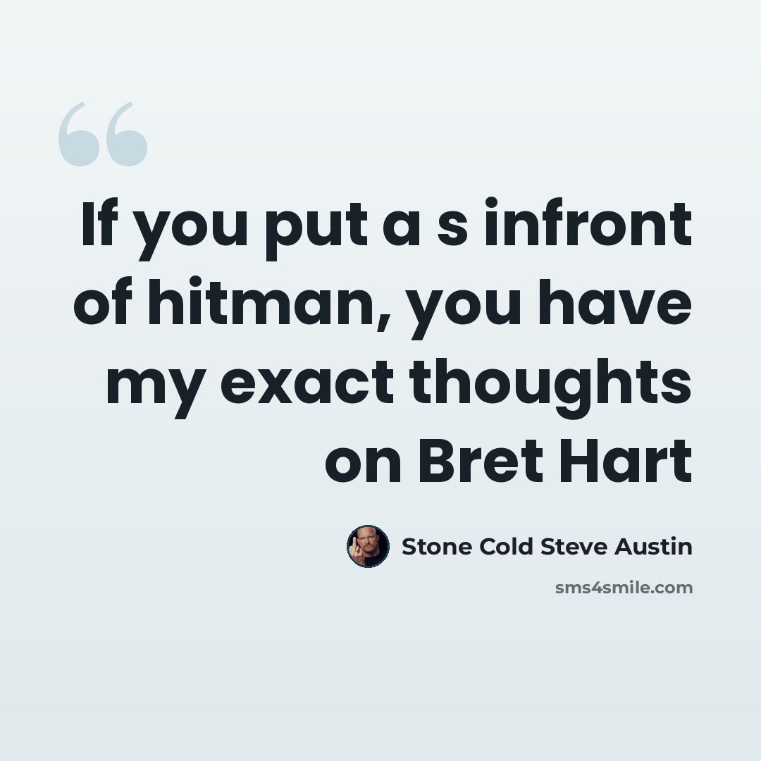 “If you put a s infront of hitman, you have my exact thoughts on Bret Hart” quote by Stone Cold Steve Austin