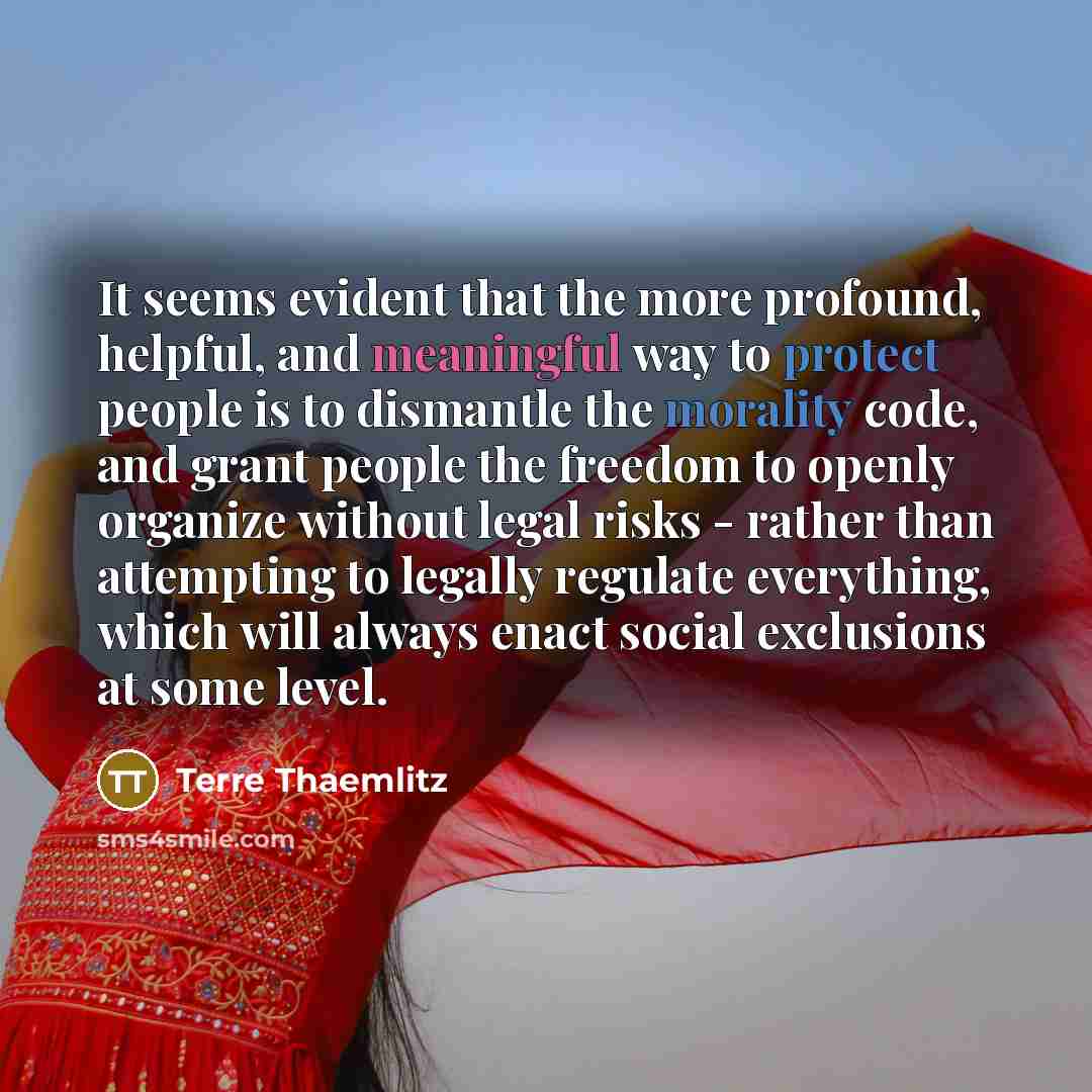 “It seems evident that the more profound, helpful, and meaningful way to protect people is to dismantle the morality code, and grant people the freedom to openly organize without legal risks - rather than attempting to legally regulate everything, which will always enact social exclusions at some…” quote by Terre Thaemlitz