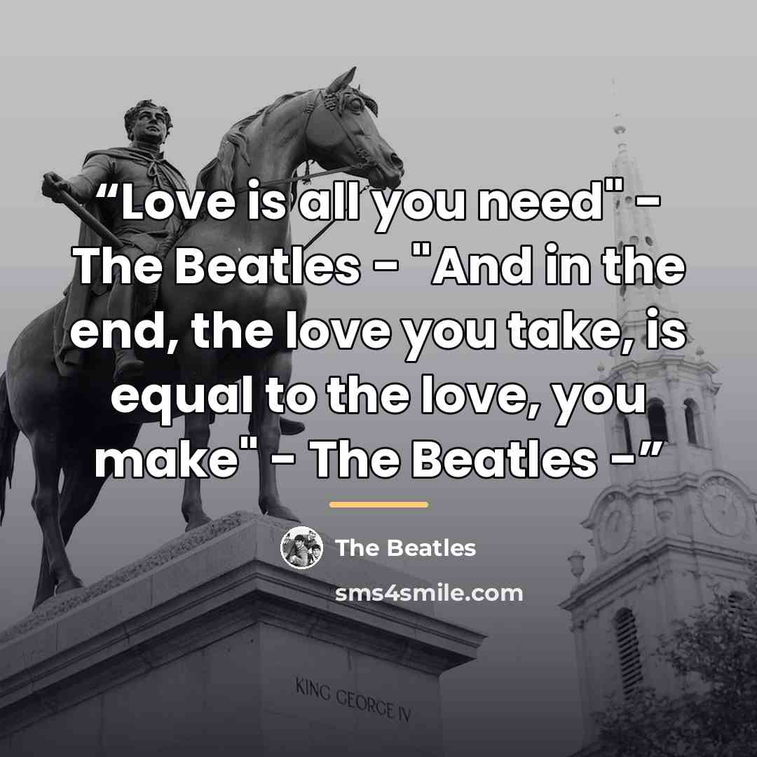 “Love is all you need" - The Beatles - "And in the end, the love you take, is equal to the love, you make" - The Beatles -” quote by The Beatles