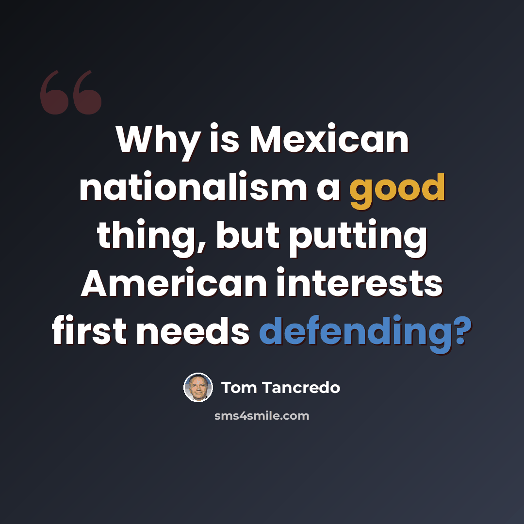 “Why is Mexican nationalism a good thing, but putting American interests first needs defending?” quote by Tom Tancredo