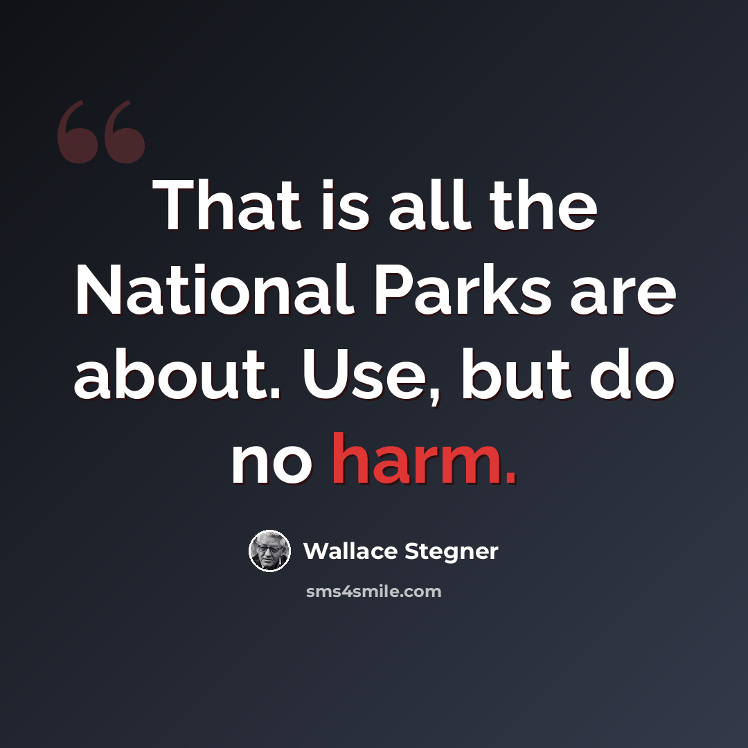“That is all the National Parks are about. Use, but do no harm.” quote by Wallace Stegner
