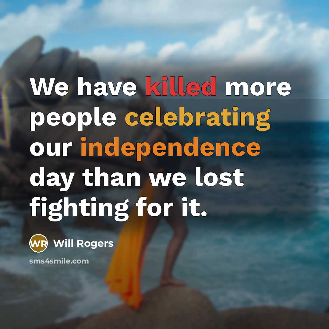 “We have killed more people celebrating our independence day than we lost fighting for it.” quote by Will Rogers
