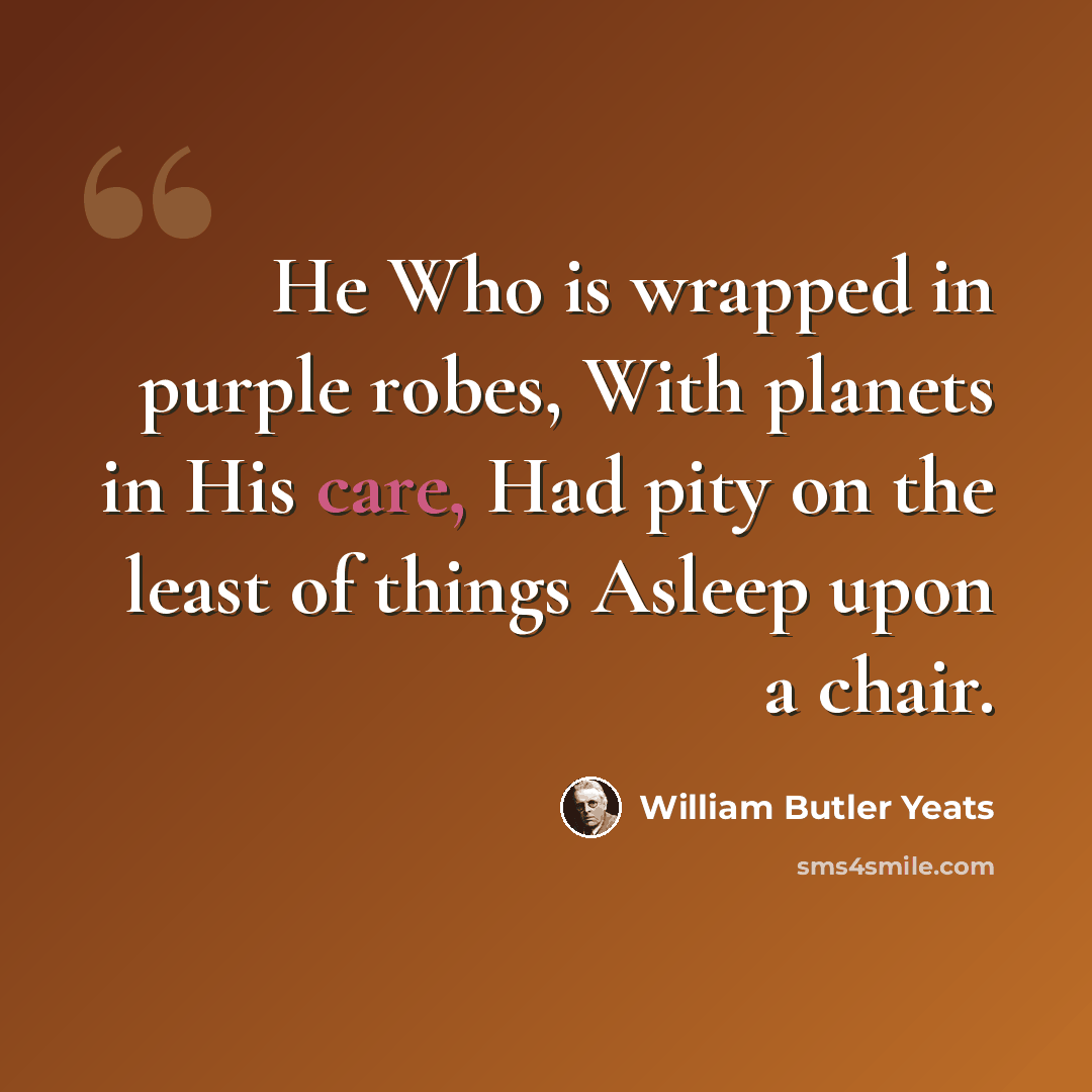 “He Who is wrapped in purple robes, With planets in His care, Had pity on the least of things Asleep upon a chair.” quote by William Butler Yeats