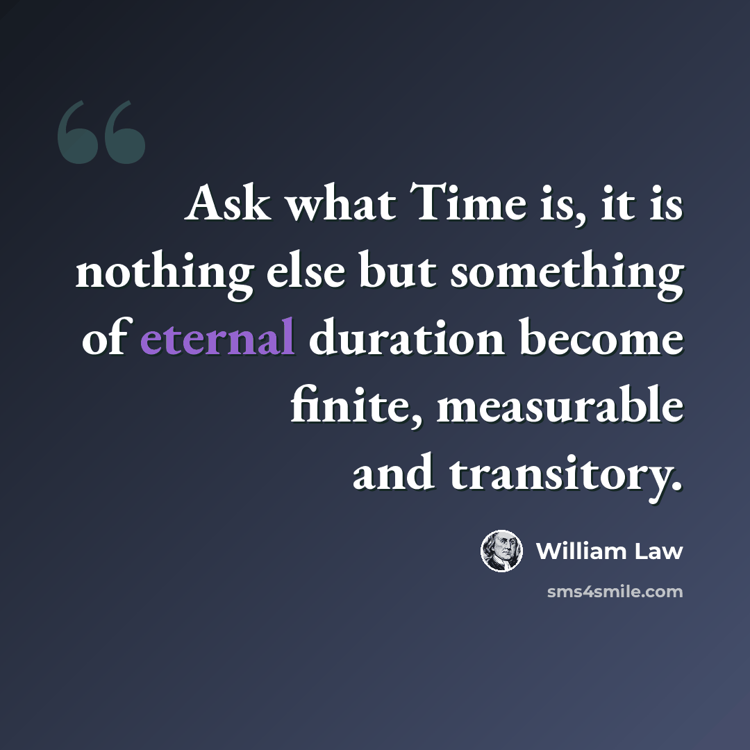 “Ask what Time is, it is nothing else but something of eternal duration become finite, measurable and transitory.” quote by William Law