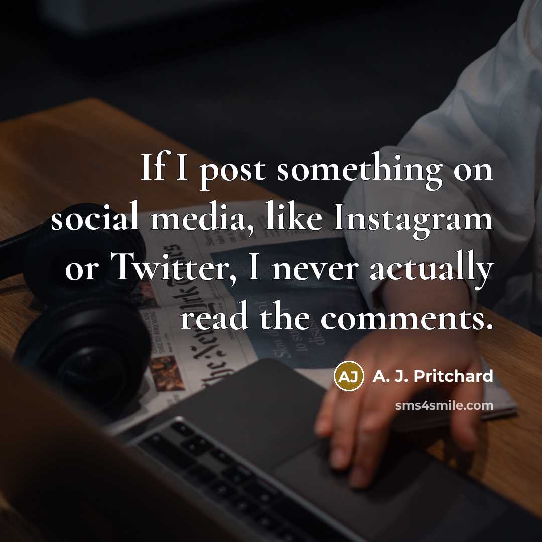 “If I post something on social media, like Instagram or Twitter, I never actually read the comments.” quote by A. J. Pritchard
