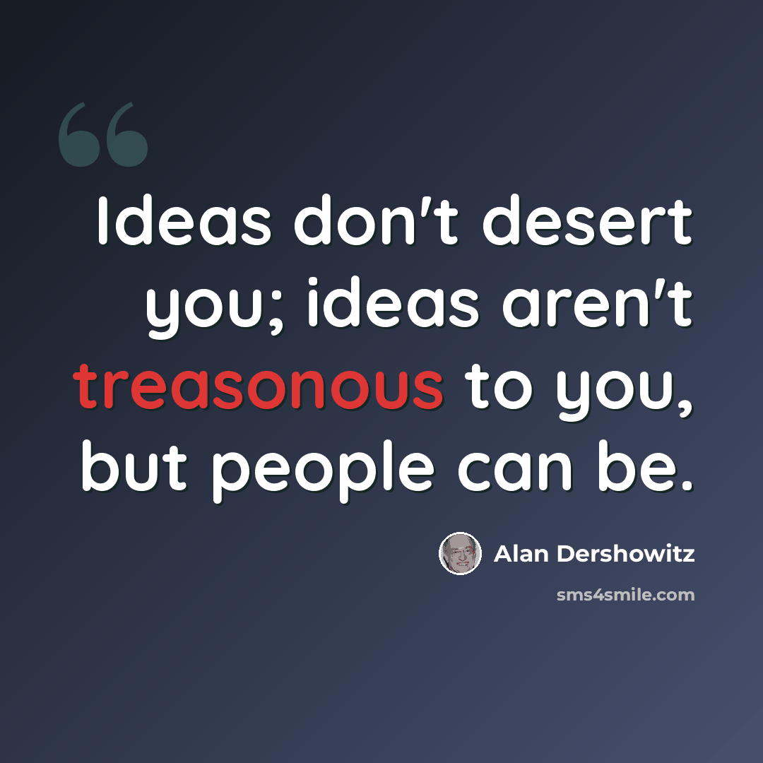 “Ideas don't desert you; ideas aren't treasonous to you, but people can be.” quote by Alan Dershowitz