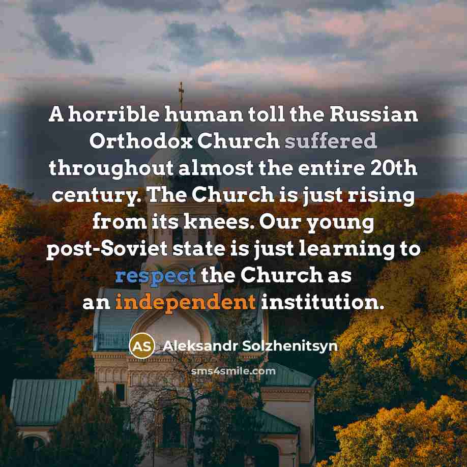 “A horrible human toll the Russian Orthodox Church suffered throughout almost the entire 20th century. The Church is just rising from its knees. Our young post-Soviet state is just learning to respect the Church as an independent institution.” quote by Aleksandr Solzhenitsyn