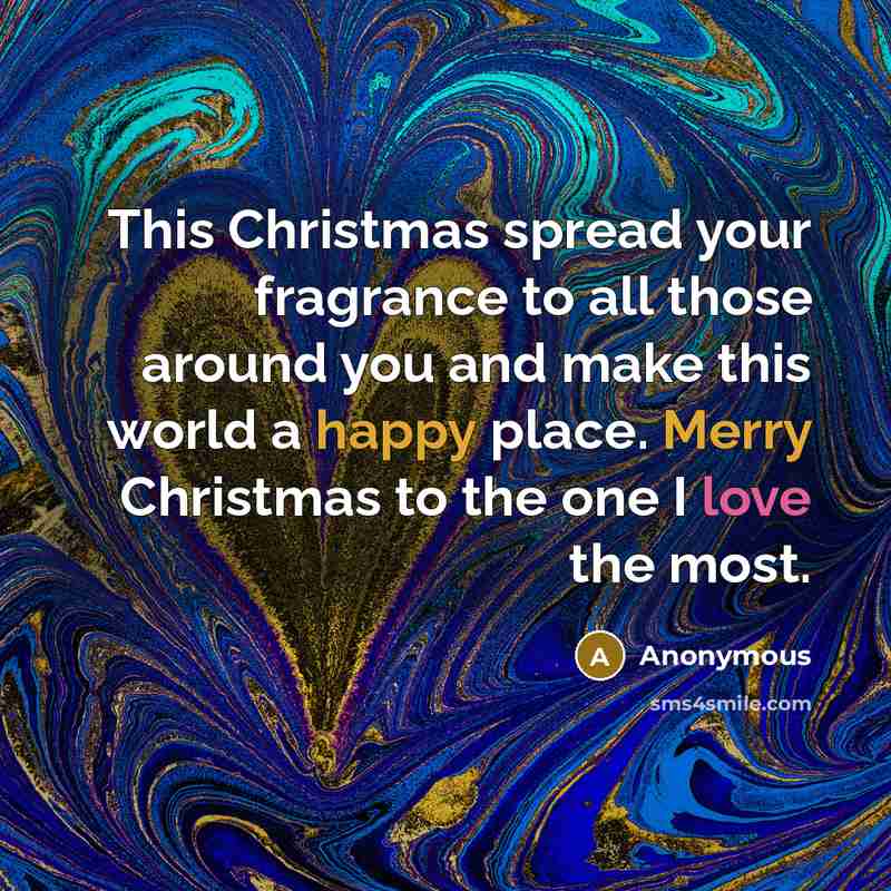 “This Christmas spread your fragrance to all those around you and make this world a happy place. Merry Christmas to the one I love the most.” quote by Anonymous