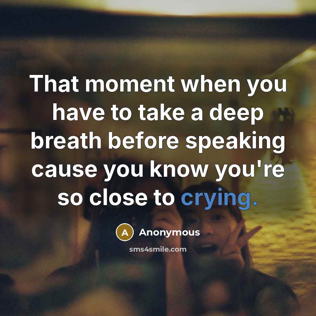 “That moment when you have to take a deep breath before speaking cause you know you're so close to crying.” quote by Anonymous
