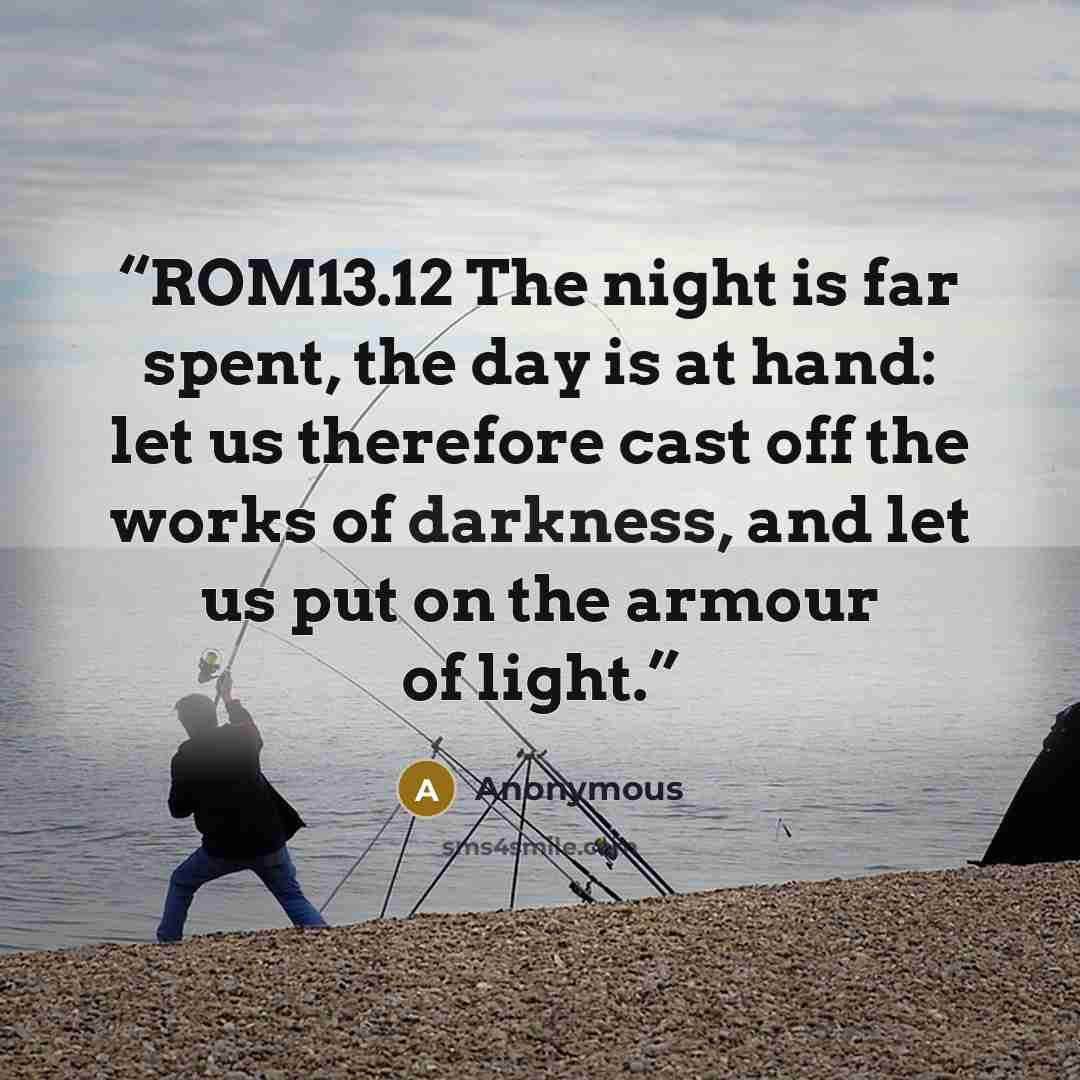 “ROM13.12 The night is far spent, the day is at hand: let us therefore cast off the works of darkness, and let us put on the armour of light.” quote by Anonymous