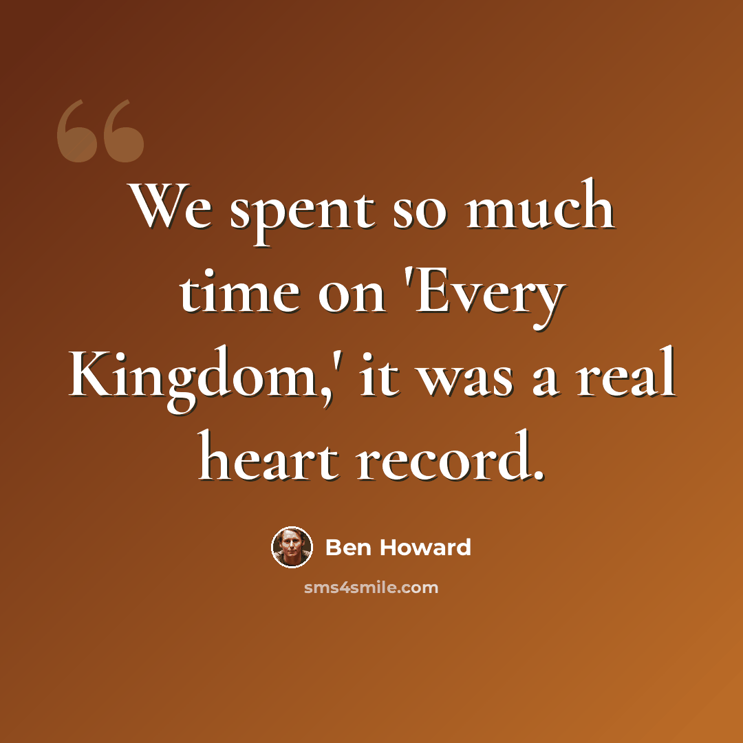 “We spent so much time on 'Every Kingdom,' it was a real heart record.” quote by Ben Howard