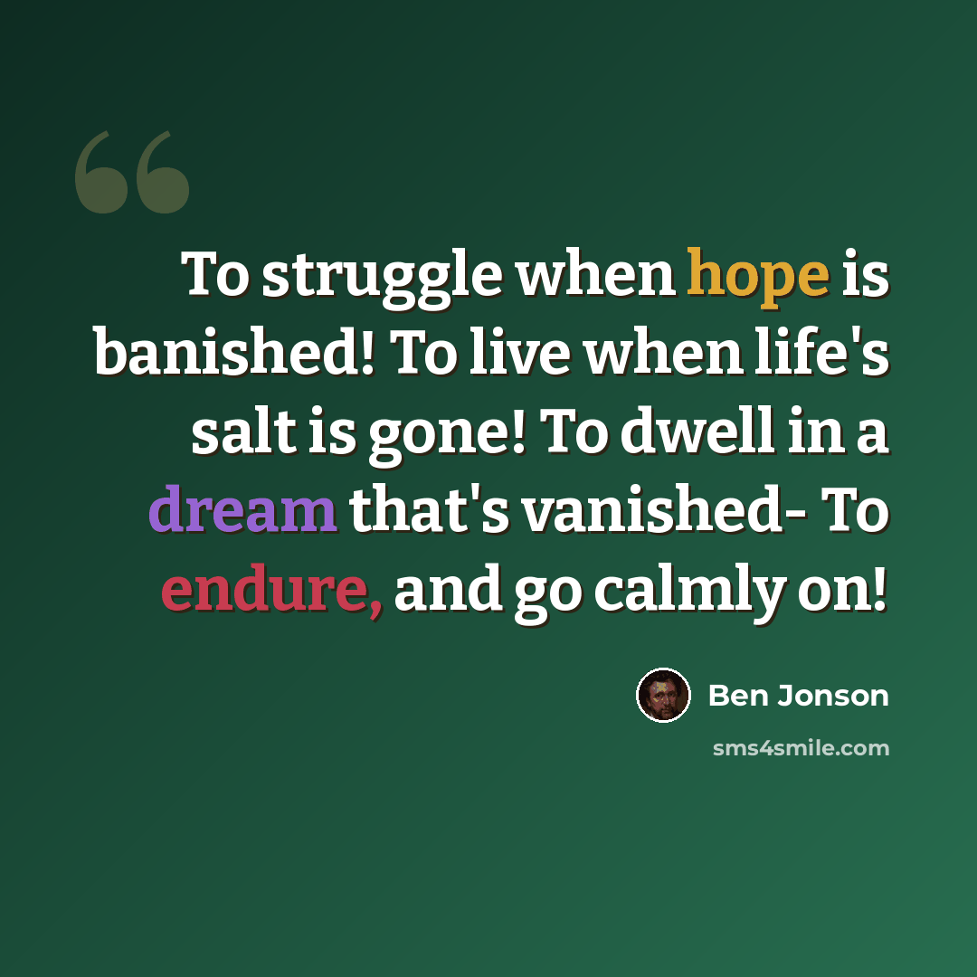 “To struggle when hope is banished! To live when life's salt is gone! To dwell in a dream that's vanished- To endure, and go calmly on!” quote by Ben Jonson