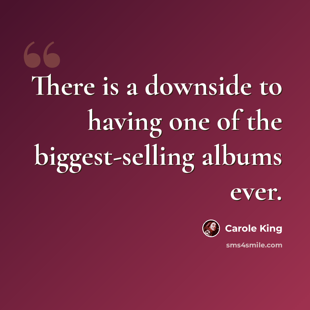 “There is a downside to having one of the biggest-selling albums ever.” quote by Carole King