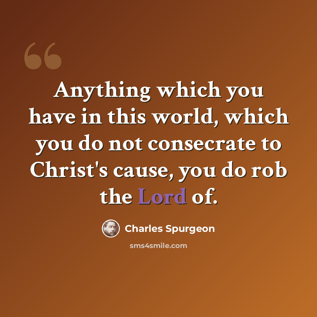 “Anything which you have in this world, which you do not consecrate to Christ's cause, you do rob the Lord of.” quote by Charles Spurgeon