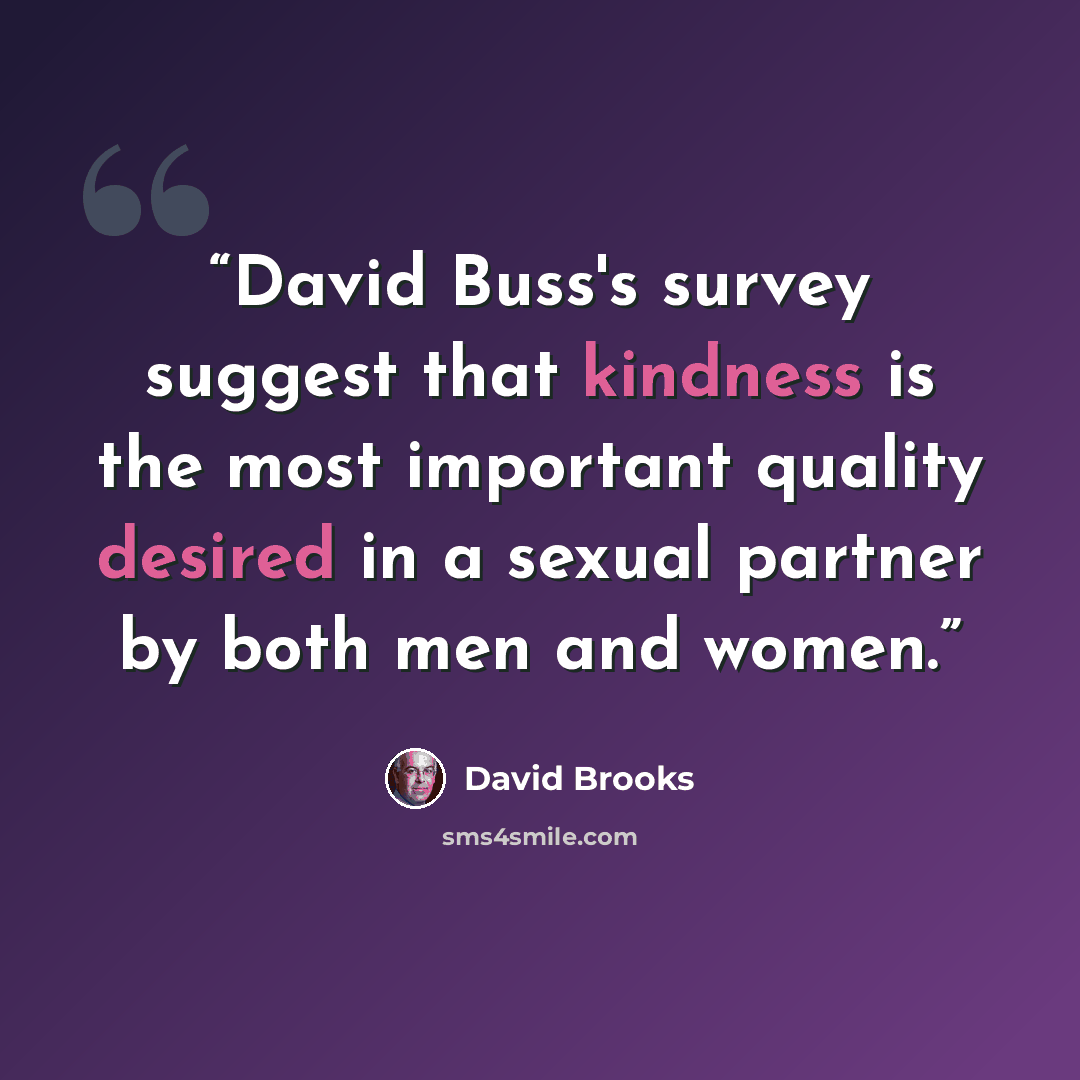 “David Buss's survey suggest that kindness is the most important quality desired in a sexual partner by both men and women.” quote by David Brooks