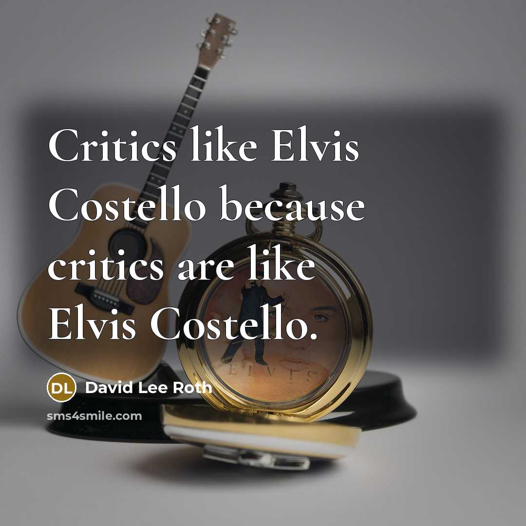 “Critics like Elvis Costello because critics are like Elvis Costello.” quote by David Lee Roth