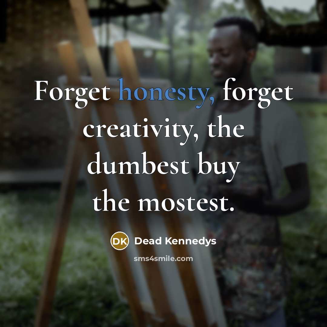 “Forget honesty, forget creativity, the dumbest buy the mostest.” quote by Dead Kennedys