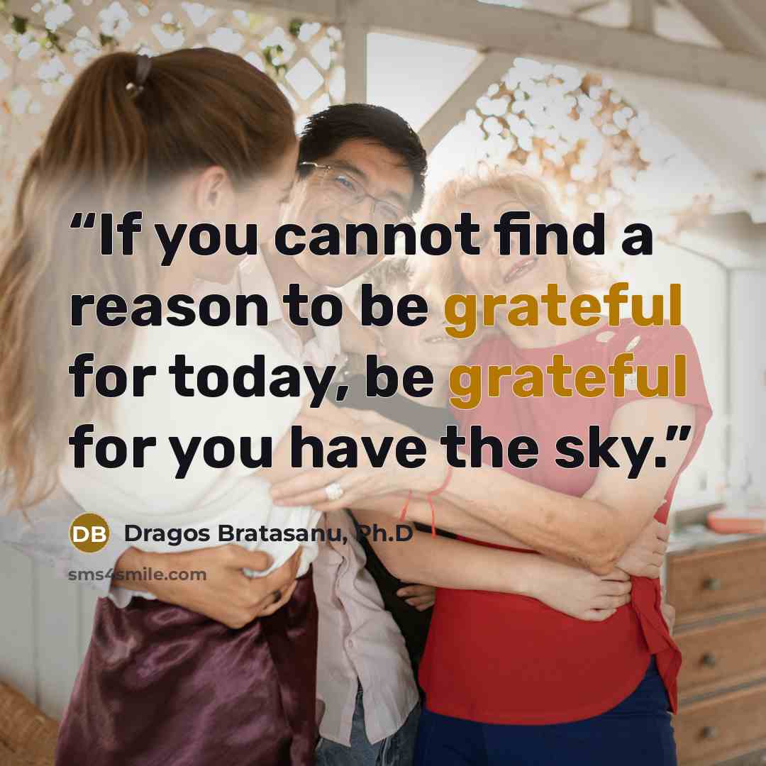 “If you cannot find a reason to be grateful for today, be grateful for you have the sky.” quote by Dragos Bratasanu, Ph.D