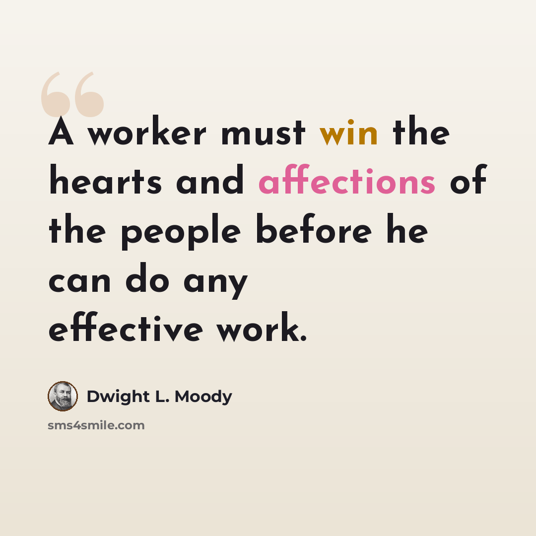 “A worker must win the hearts and affections of the people before he can do any effective work.” quote by Dwight L. Moody
