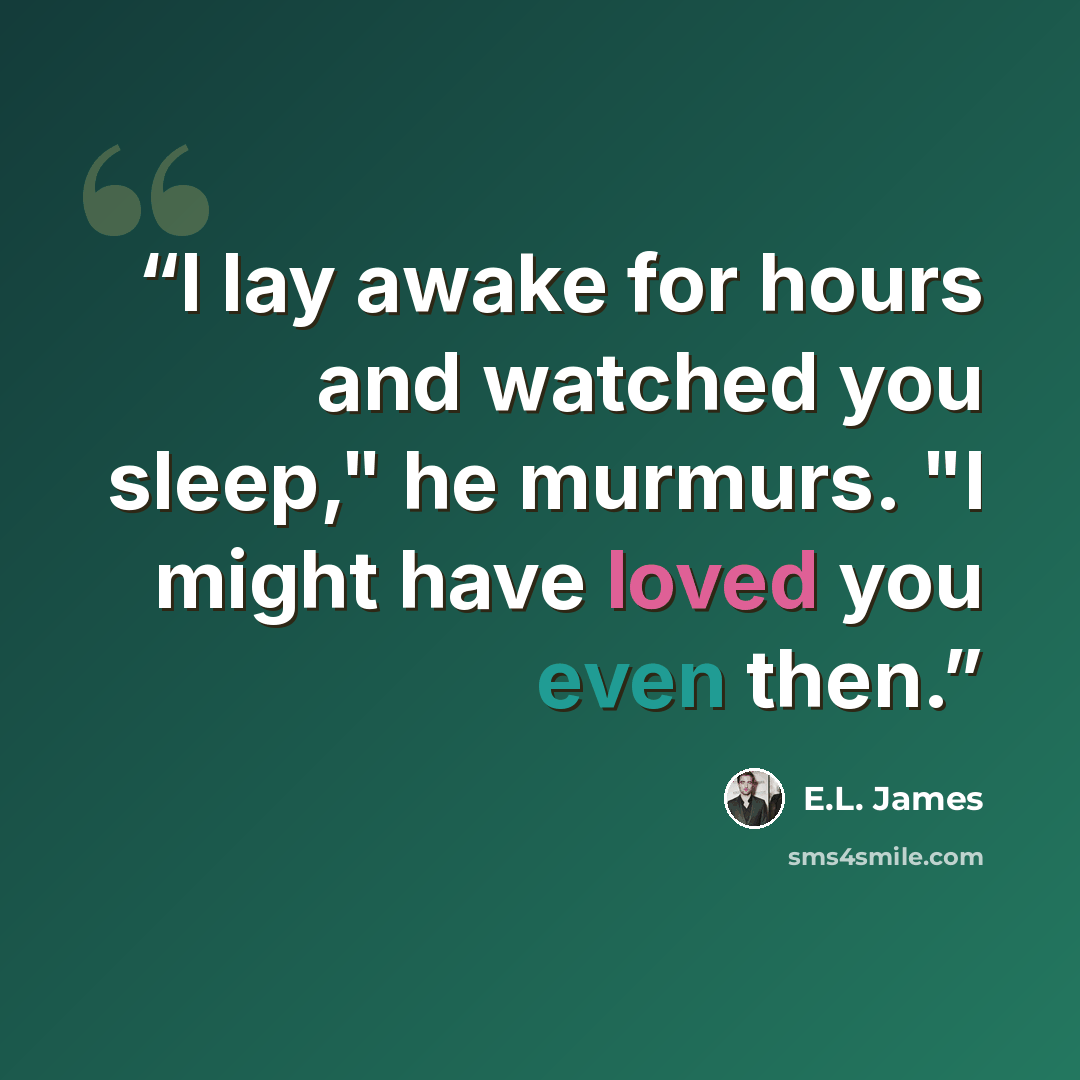 “I lay awake for hours and watched you sleep," he murmurs. "I might have loved you even then.” quote by E.L. James