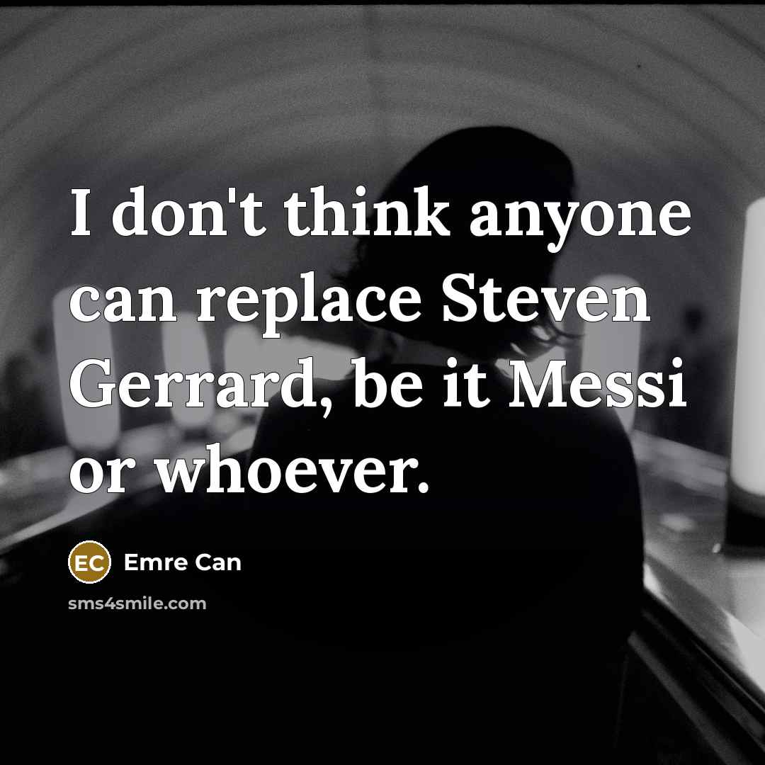 “I don't think anyone can replace Steven Gerrard, be it Messi or whoever.” quote by Emre Can