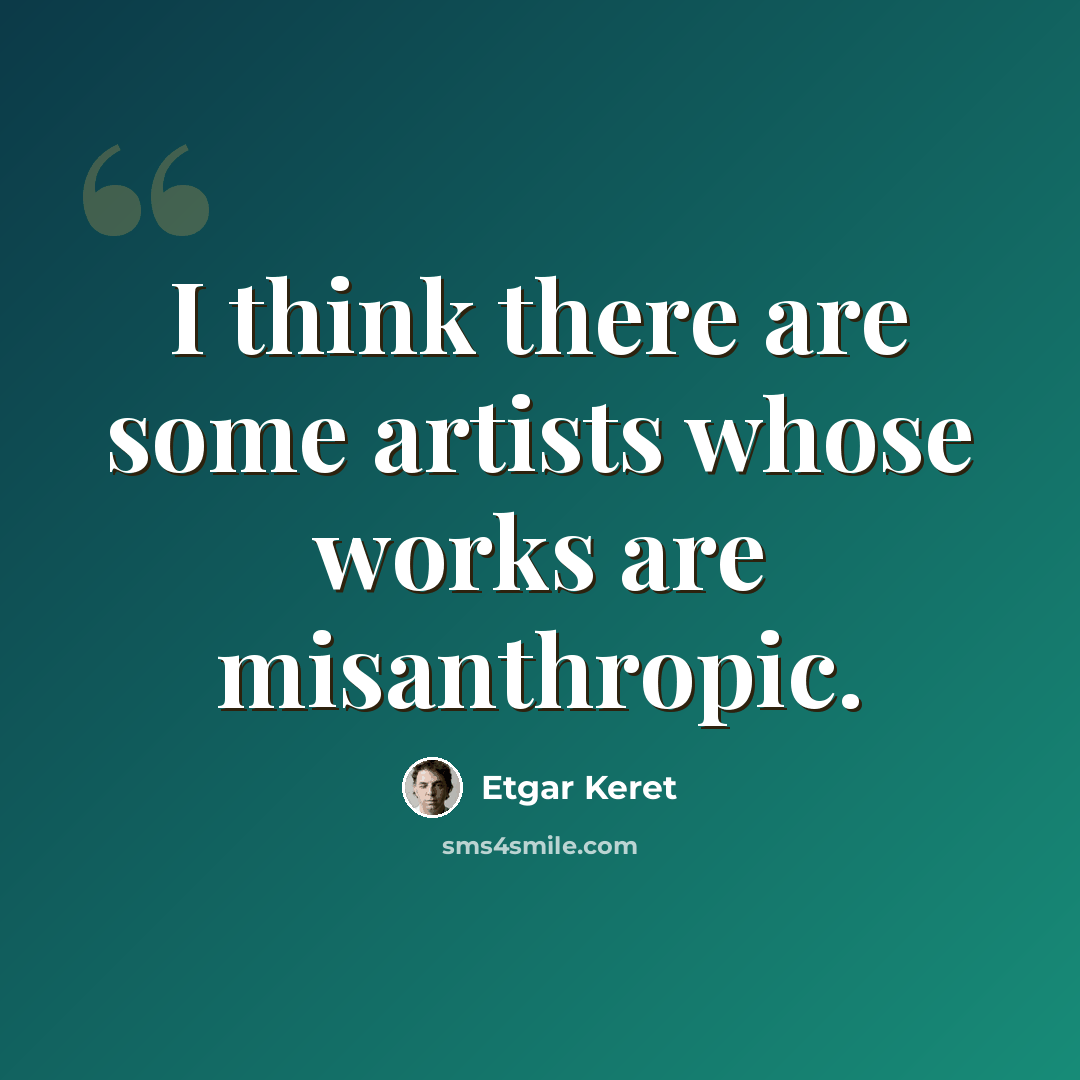 “I think there are some artists whose works are misanthropic.” quote by Etgar Keret