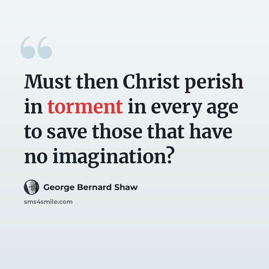 “Must then Christ perish in torment in every age to save those that have no imagination?” quote by George Bernard Shaw