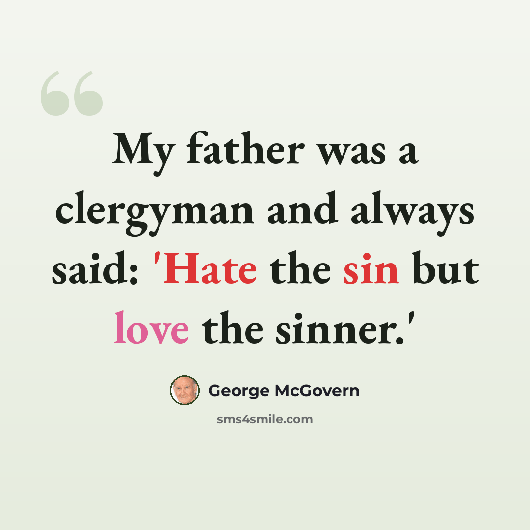 “My father was a clergyman and always said: 'Hate the sin but love the sinner.'” quote by George McGovern