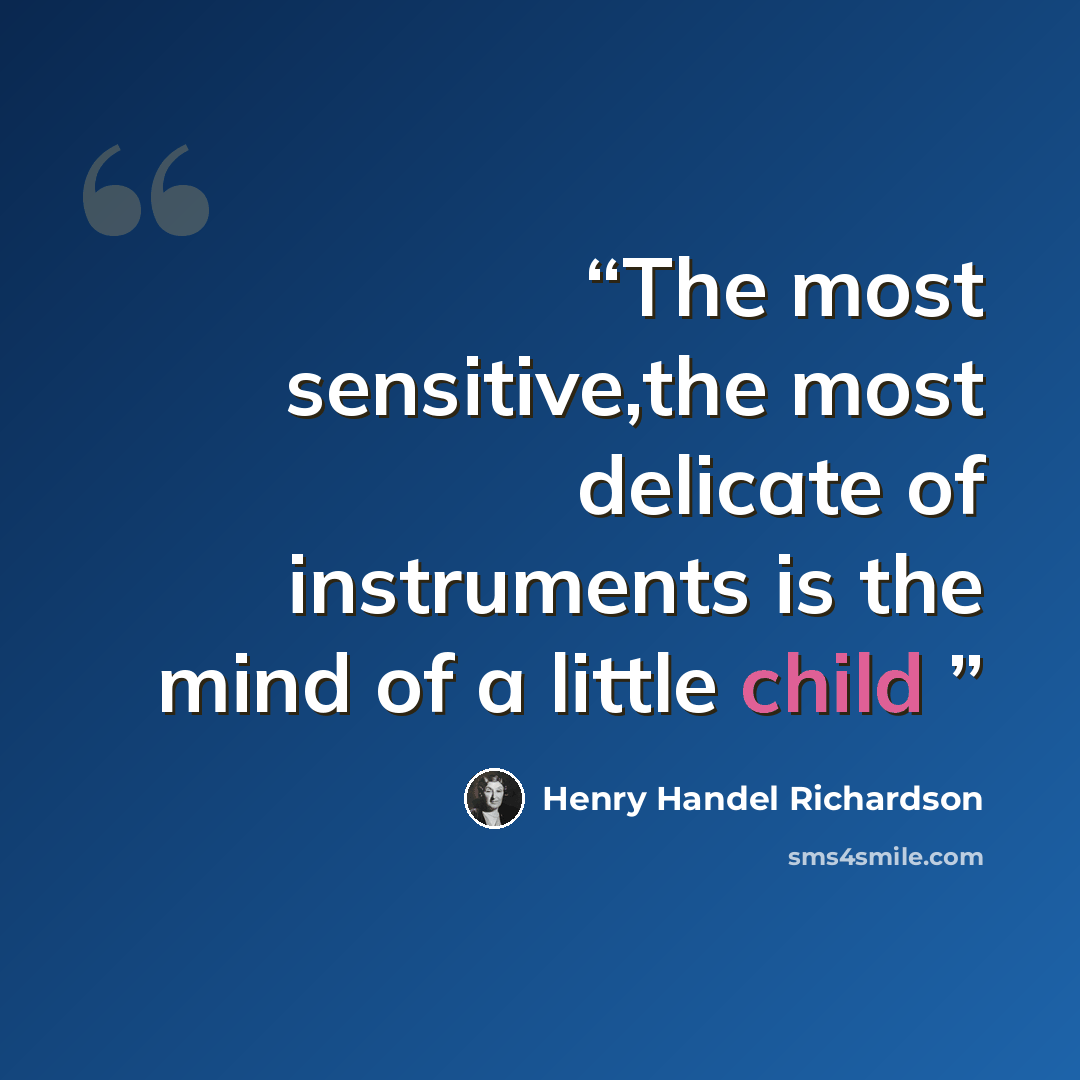 “The most sensitive,the most delicate of instruments is the mind of a little child” quote by Henry Handel Richardson