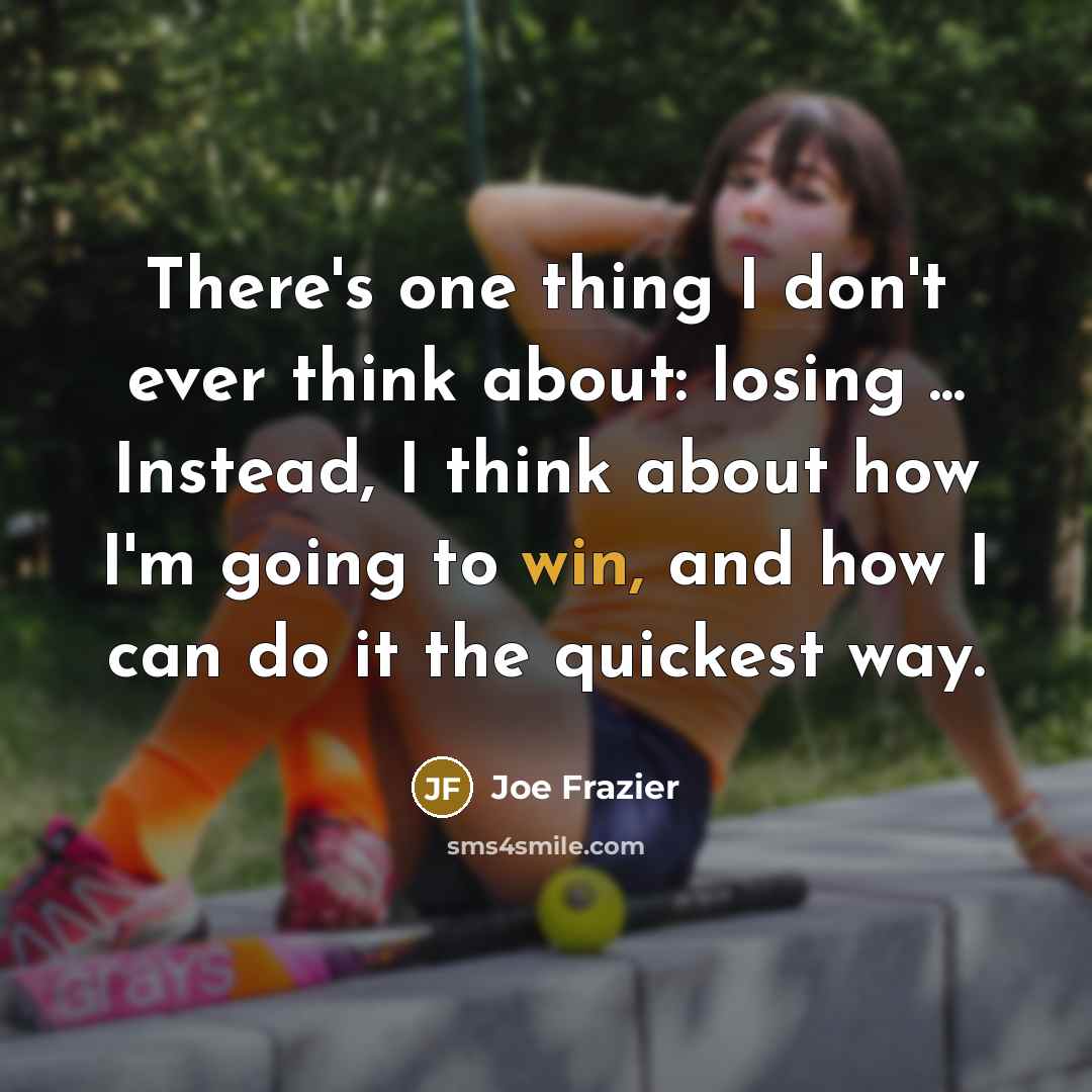 “There's one thing I don't ever think about: losing ... Instead, I think about how I'm going to win, and how I can do it the quickest way.” quote by Joe Frazier