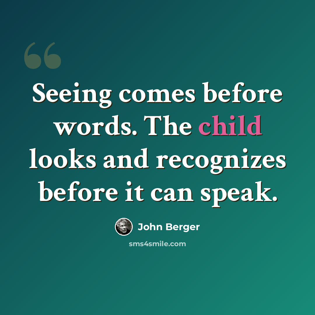 “Seeing comes before words. The child looks and recognizes before it can speak.” quote by John Berger