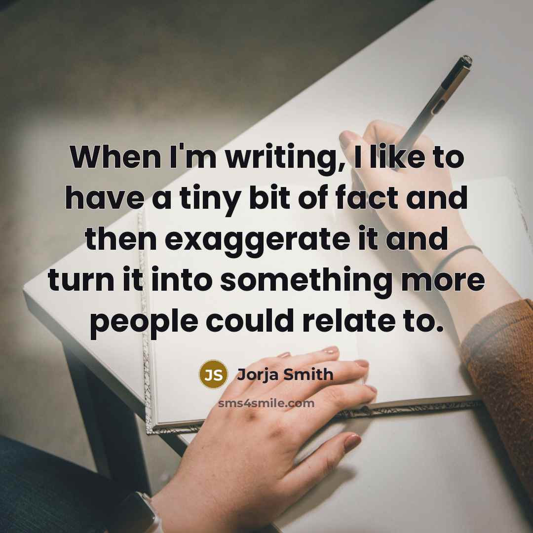 “When I'm writing, I like to have a tiny bit of fact and then exaggerate it and turn it into something more people could relate to.” quote by Jorja Smith