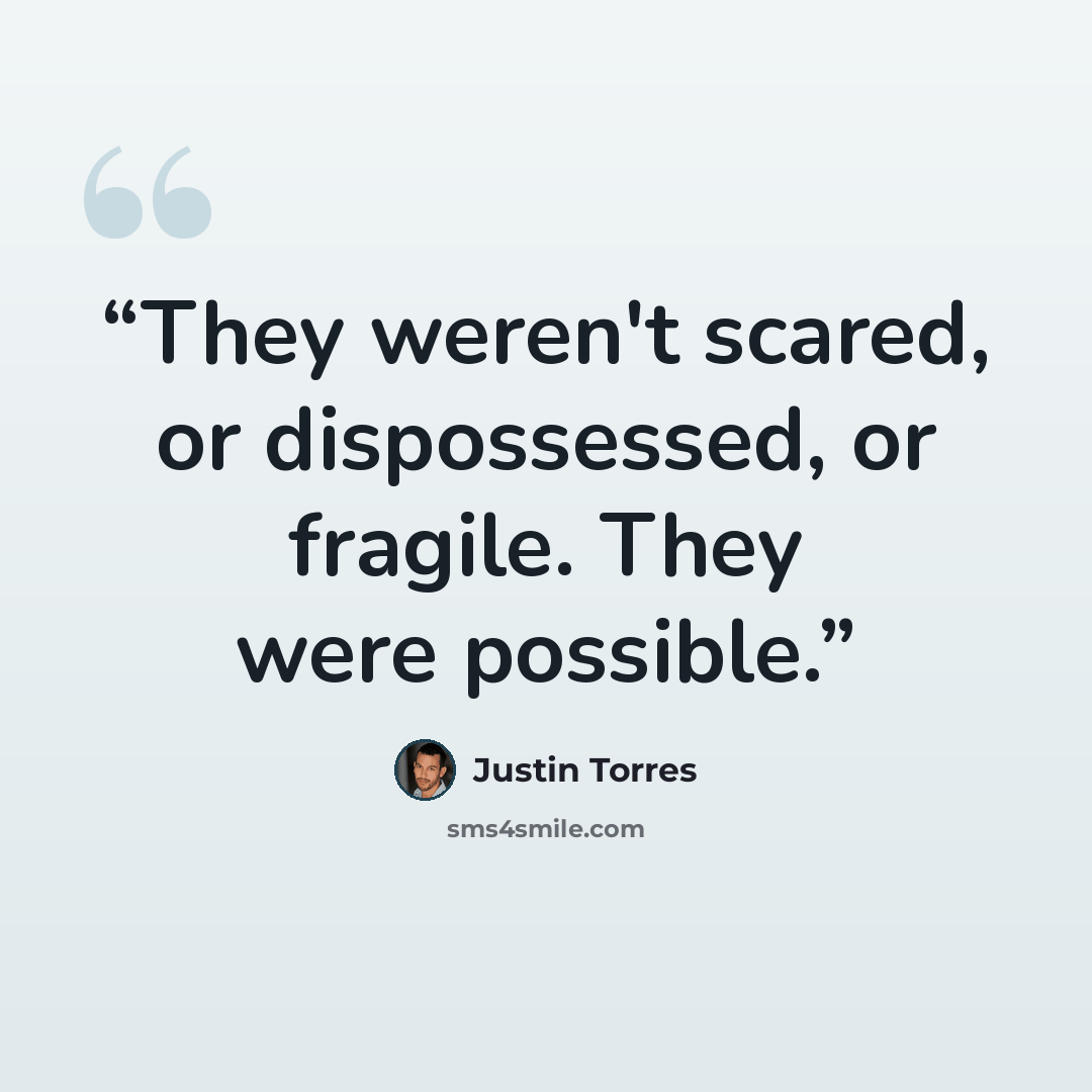 “They weren't scared, or dispossessed, or fragile. They were possible.” quote by Justin Torres