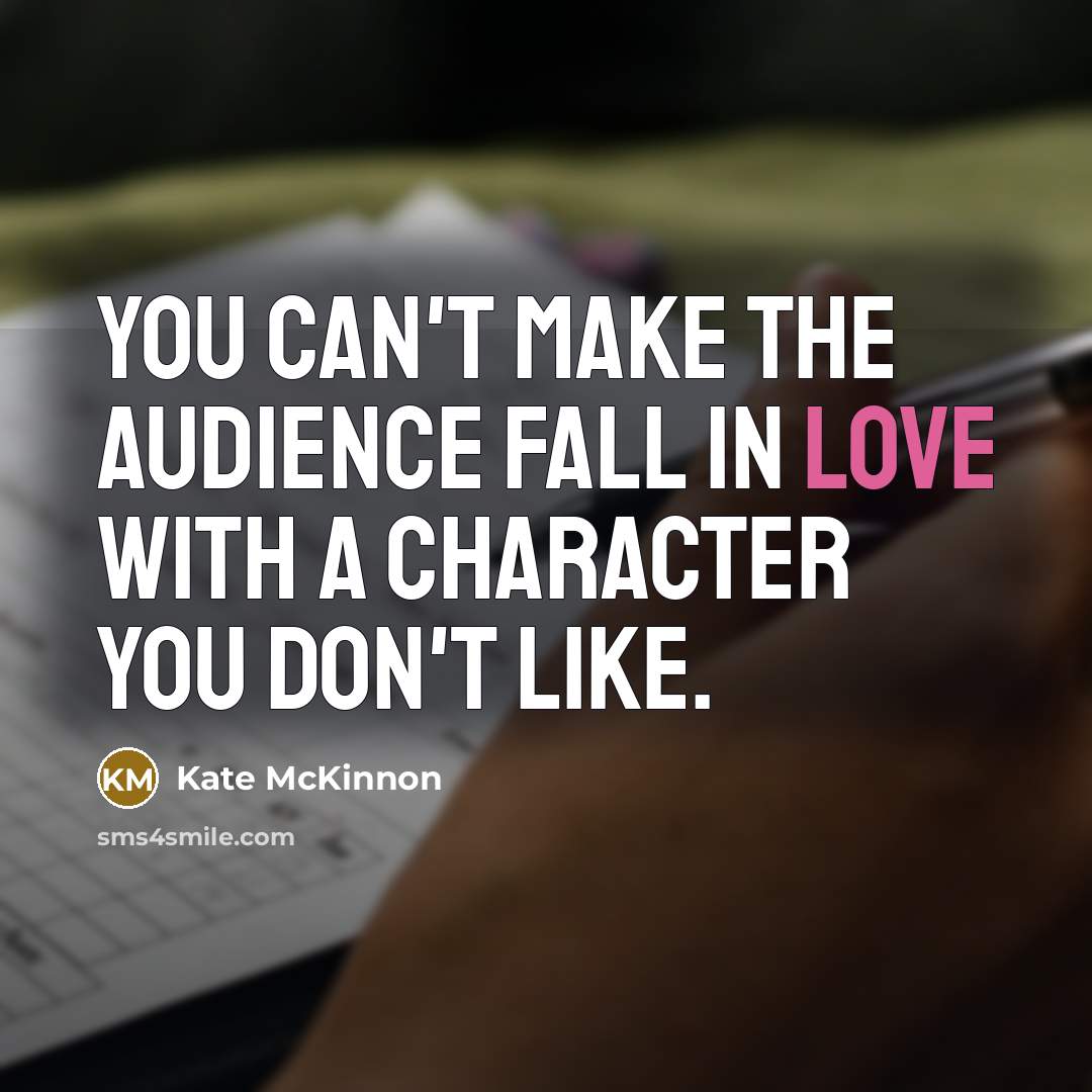 “You can't make the audience fall in love with a character you don't like.” quote by Kate McKinnon
