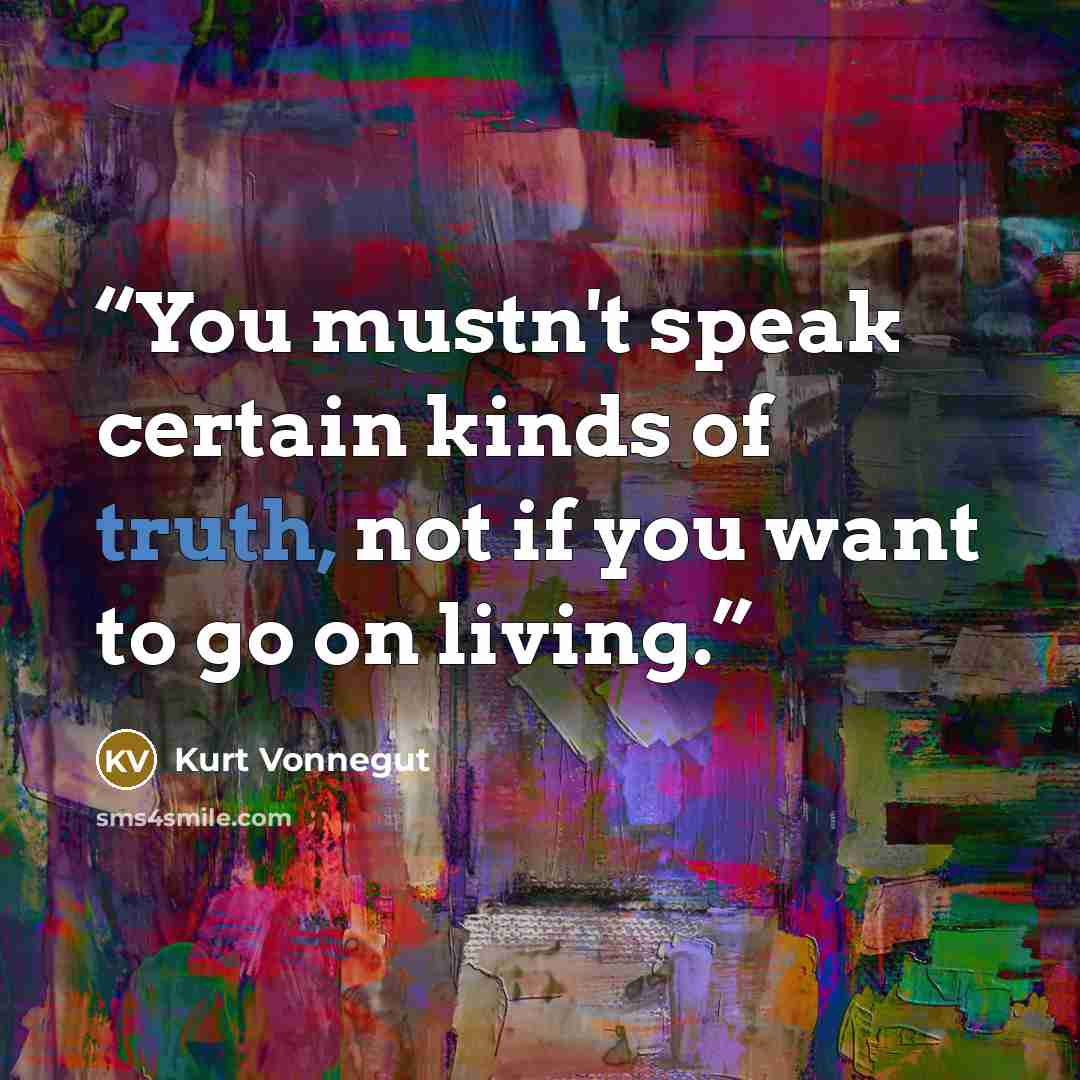 “You mustn't speak certain kinds of truth, not if you want to go on living.” quote by Kurt Vonnegut
