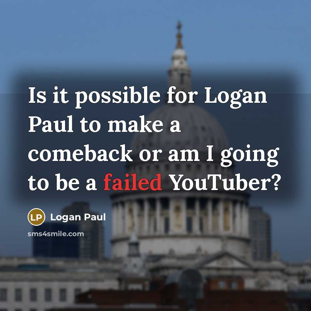 “Is it possible for Logan Paul to make a comeback or am I going to be a failed YouTuber?” quote by Logan Paul